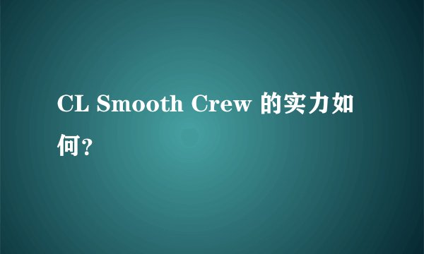CL Smooth Crew 的实力如何？