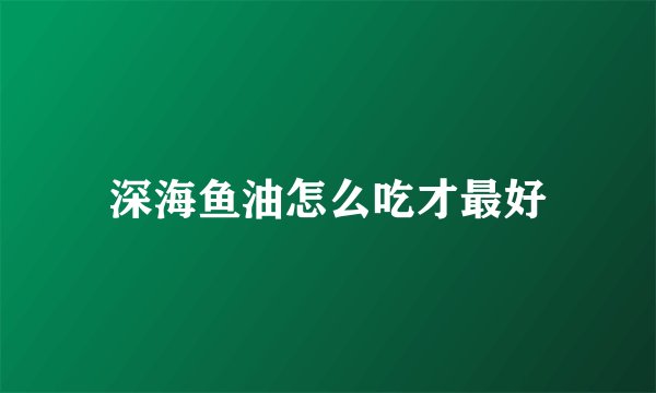 深海鱼油怎么吃才最好