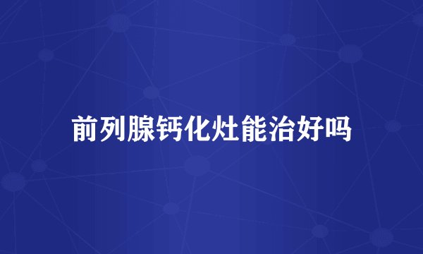 前列腺钙化灶能治好吗