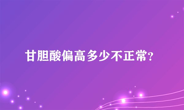 甘胆酸偏高多少不正常？
