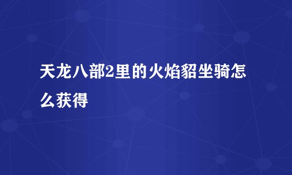 天龙八部2里的火焰貂坐骑怎么获得