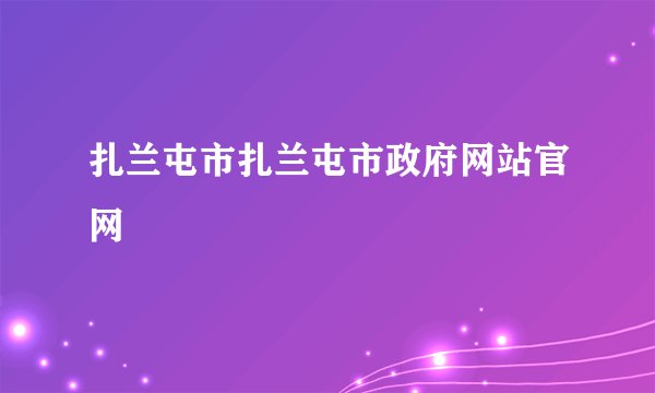 扎兰屯市扎兰屯市政府网站官网