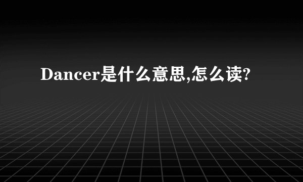 Dancer是什么意思,怎么读?