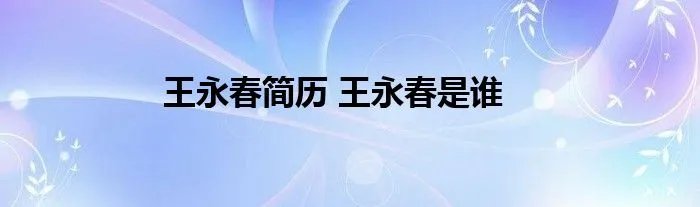 王永春简历 王永春是谁