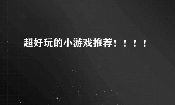 超好玩的小游戏推荐！！！！