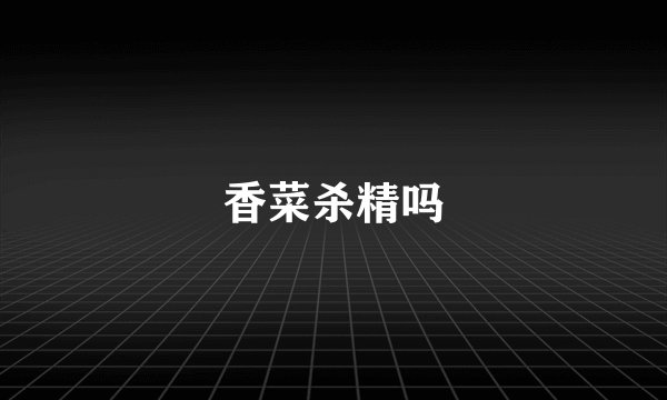 香菜杀精吗