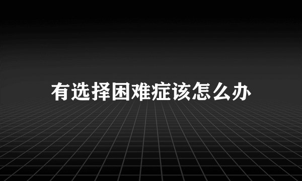 有选择困难症该怎么办