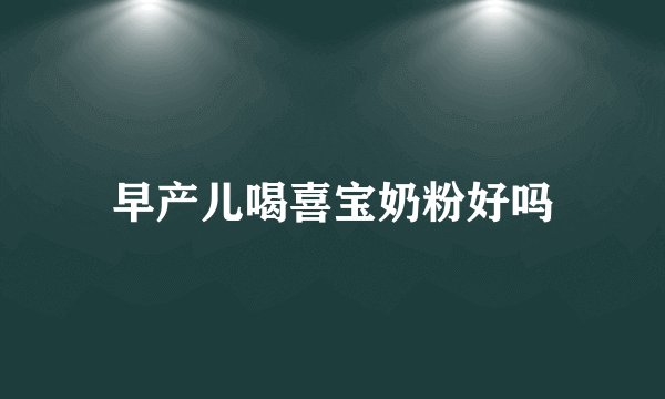 早产儿喝喜宝奶粉好吗