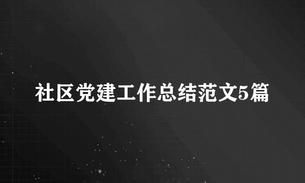 社区党建工作总结范文5篇