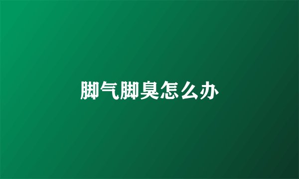脚气脚臭怎么办