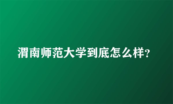 渭南师范大学到底怎么样?