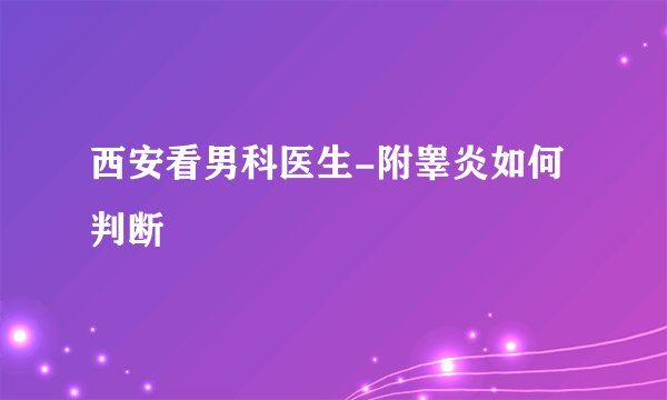 西安看男科医生-附睾炎如何判断