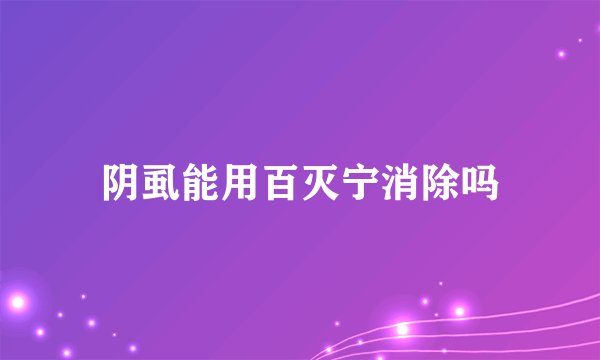 阴虱能用百灭宁消除吗