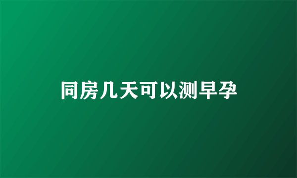 同房几天可以测早孕
