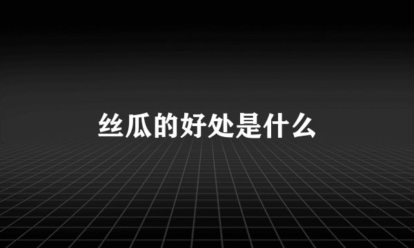 丝瓜的好处是什么