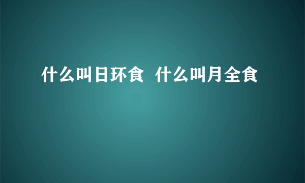 什么叫日环食  什么叫月全食