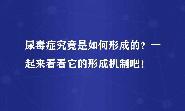 尿毒症究竟是如何形成的?一起来看看它的形成机制吧!