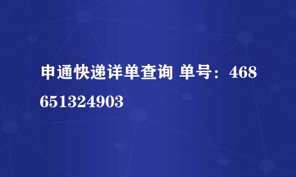 申通快递详单查询 单号：468651324903