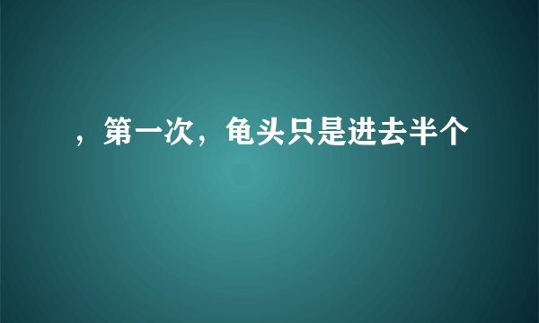 ，第一次，龟头只是进去半个