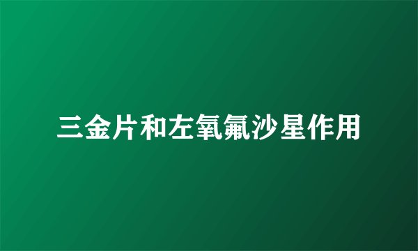 三金片和左氧氟沙星作用