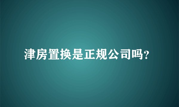 津房置换是正规公司吗?