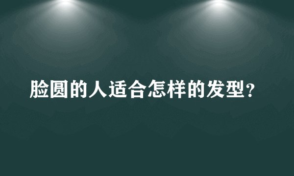 脸圆的人适合怎样的发型？