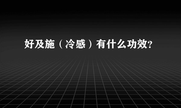好及施（冷感）有什么功效？