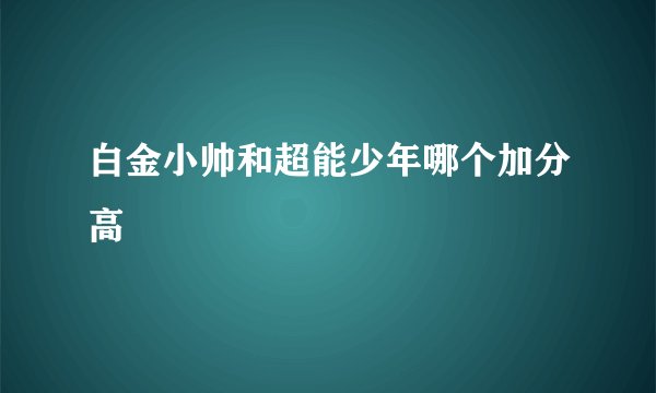 白金小帅和超能少年哪个加分高