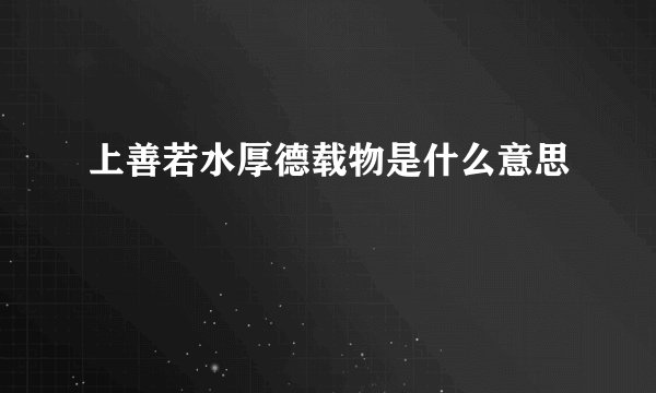 上善若水厚德载物是什么意思
