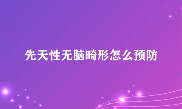 先天性无脑畸形怎么预防