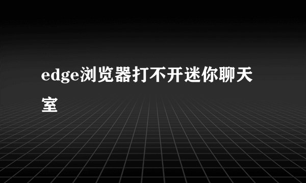 edge浏览器打不开迷你聊天室