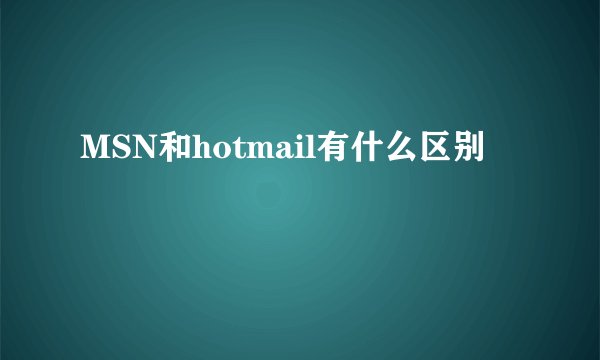 MSN和hotmail有什么区别
