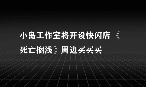 小岛工作室将开设快闪店 《死亡搁浅》周边买买买