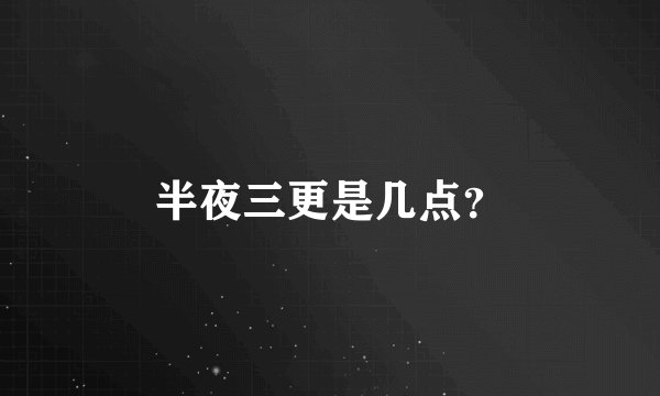 半夜三更是几点?