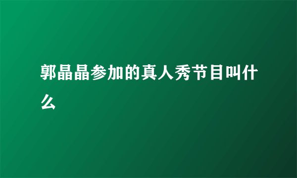 郭晶晶参加的真人秀节目叫什么