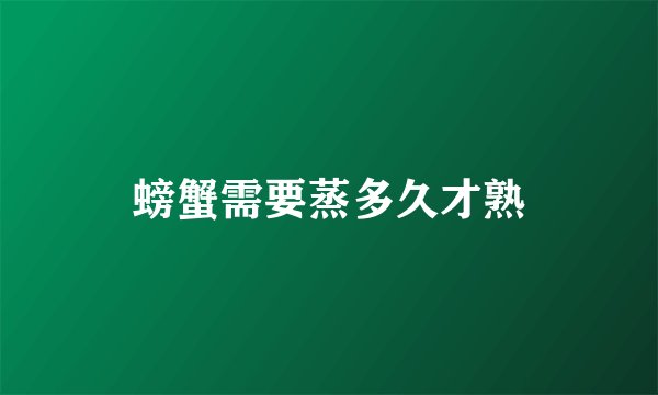 螃蟹需要蒸多久才熟