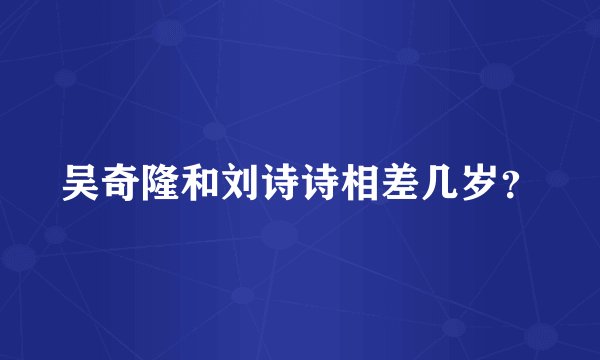 吴奇隆和刘诗诗相差几岁？