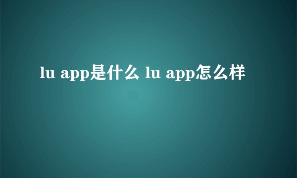 lu app是什么 lu app怎么样