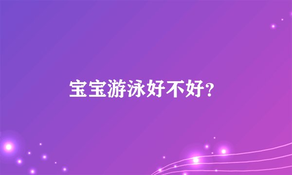 宝宝游泳好不好？