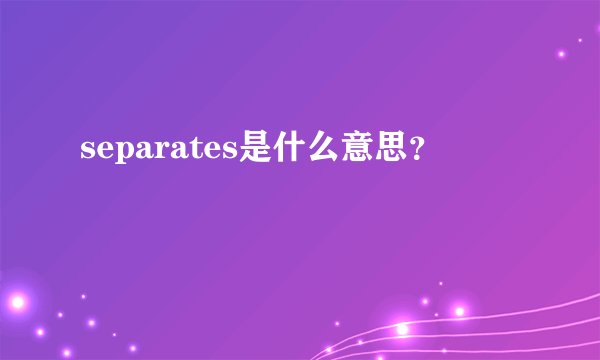 separates是什么意思？