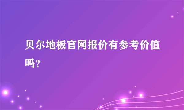 贝尔地板官网报价有参考价值吗？