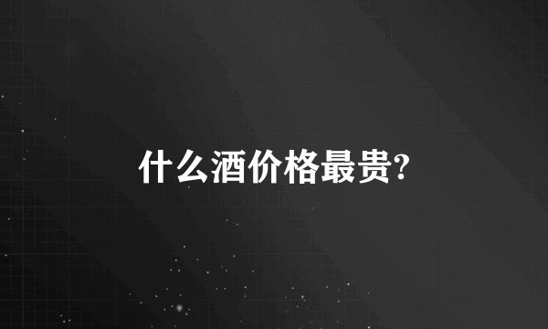 什么酒价格最贵?