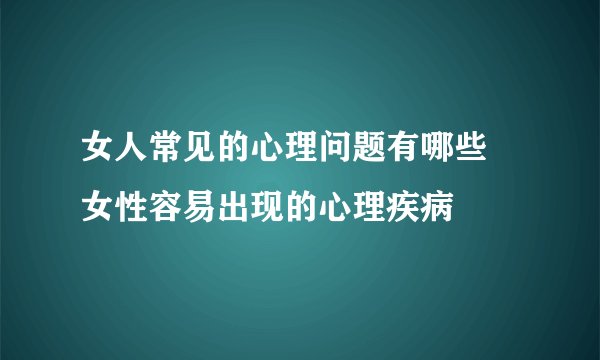 女人常见的心理问题有哪些 女性容易出现的心理疾病