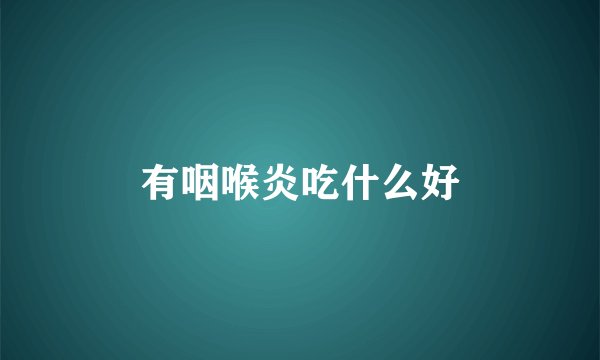 有咽喉炎吃什么好
