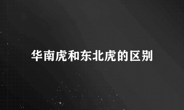 华南虎和东北虎的区别