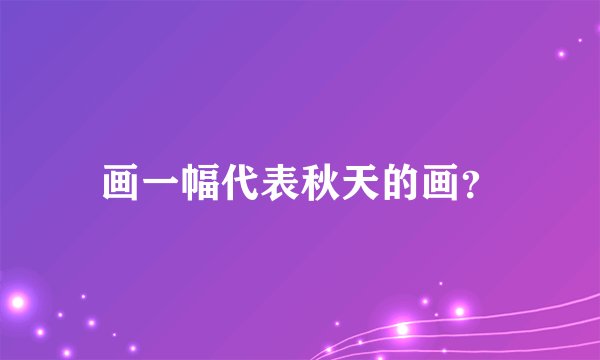画一幅代表秋天的画？