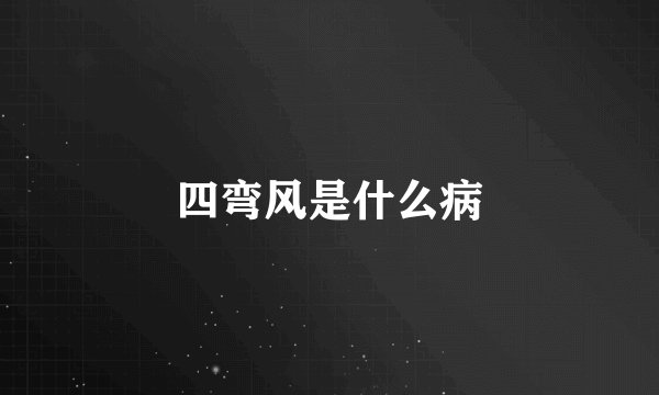 四弯风是什么病