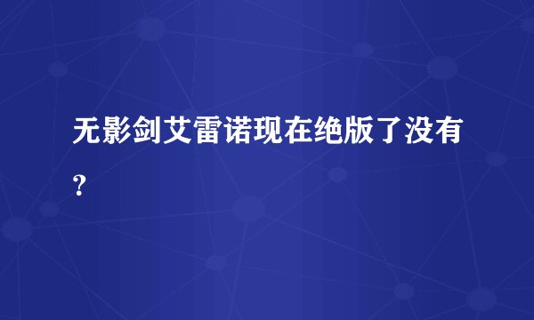 无影剑艾雷诺现在绝版了没有？