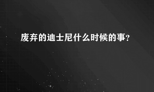 废弃的迪士尼什么时候的事？