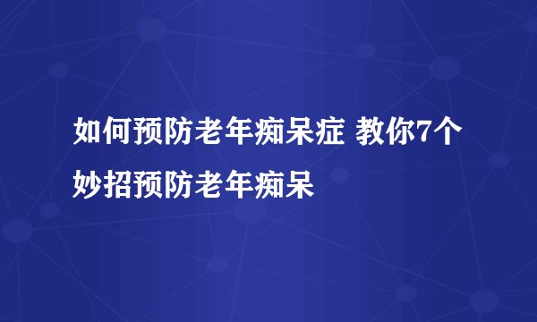 如何预防老年痴呆症 教你7个妙招预防老年痴呆